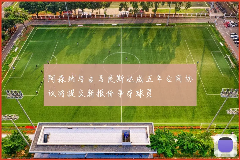 阿森纳与吉马良斯达成五年合同协议将提交新报价争夺球员