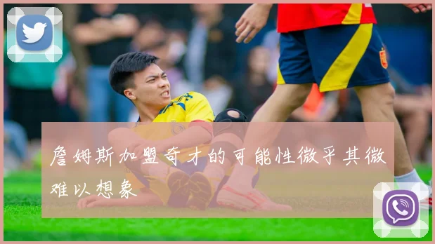 詹姆斯加盟奇才的可能性微乎其微难以想象