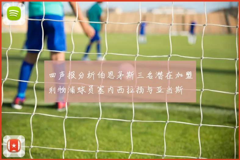 回声报分析伯恩茅斯三名潜在加盟利物浦球员塞内西拉扬与亚当斯