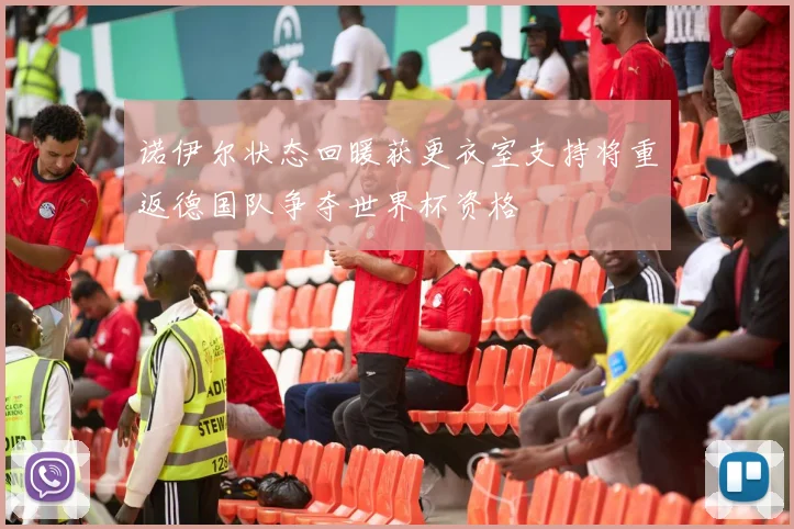 诺伊尔状态回暖获更衣室支持将重返德国队争夺世界杯资格