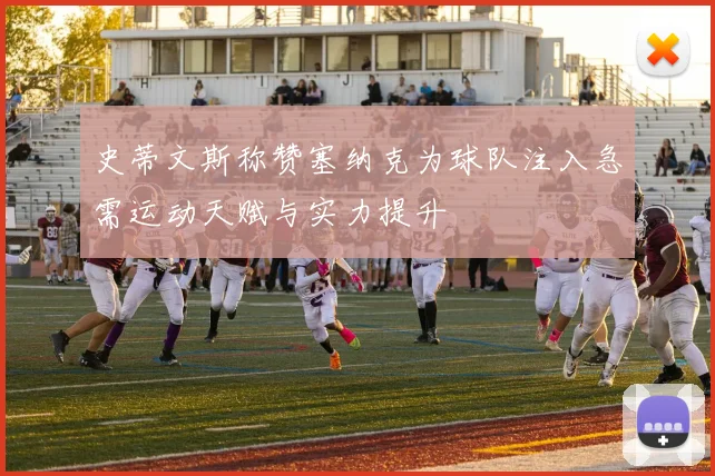 史蒂文斯称赞塞纳克为球队注入急需运动天赋与实力提升